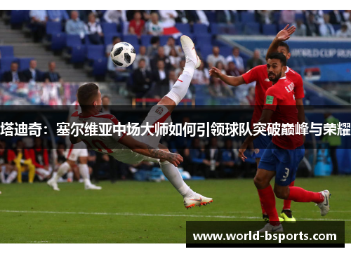 塔迪奇：塞尔维亚中场大师如何引领球队突破巅峰与荣耀