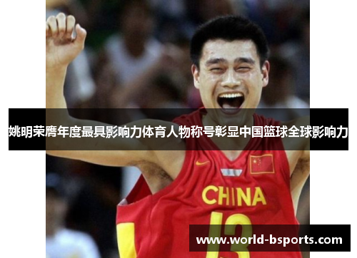姚明荣膺年度最具影响力体育人物称号彰显中国篮球全球影响力