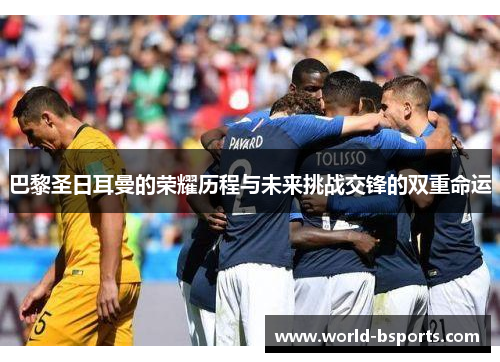 巴黎圣日耳曼的荣耀历程与未来挑战交锋的双重命运