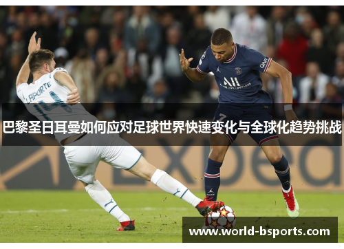 巴黎圣日耳曼如何应对足球世界快速变化与全球化趋势挑战