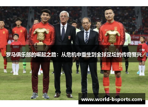 罗马俱乐部的崛起之路：从危机中重生到全球足坛的传奇复兴