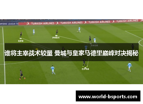谁将主宰战术较量 曼城与皇家马德里巅峰对决揭秘