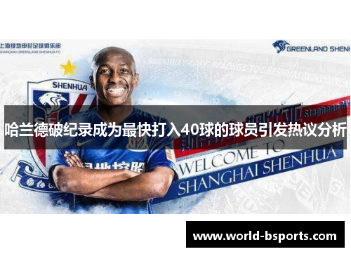 哈兰德破纪录成为最快打入40球的球员引发热议分析
