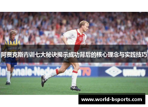 阿贾克斯青训七大秘诀揭示成功背后的核心理念与实践技巧