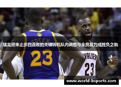 猛龙迎来止步四连败的关键转机队内调整与全员发力成胜负之匙