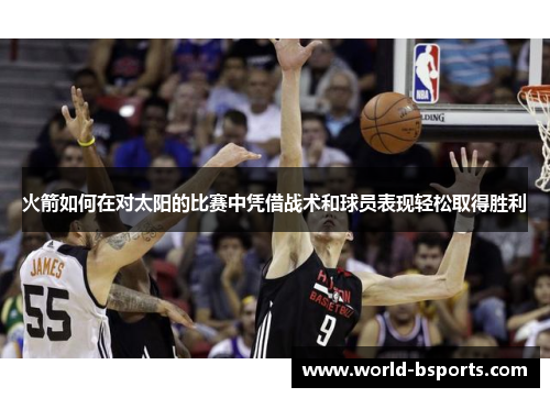 火箭如何在对太阳的比赛中凭借战术和球员表现轻松取得胜利