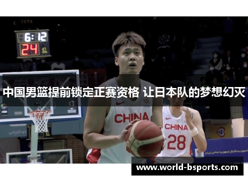中国男篮提前锁定正赛资格 让日本队的梦想幻灭