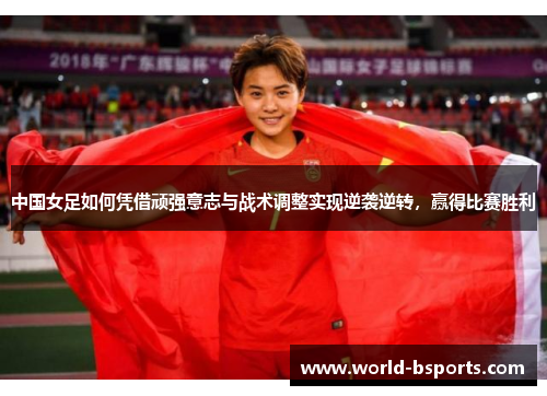 中国女足如何凭借顽强意志与战术调整实现逆袭逆转，赢得比赛胜利