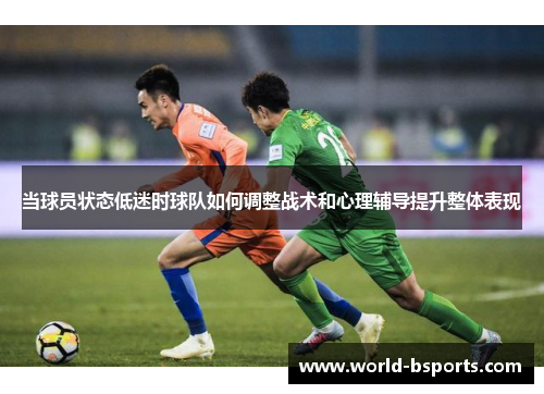 当球员状态低迷时球队如何调整战术和心理辅导提升整体表现