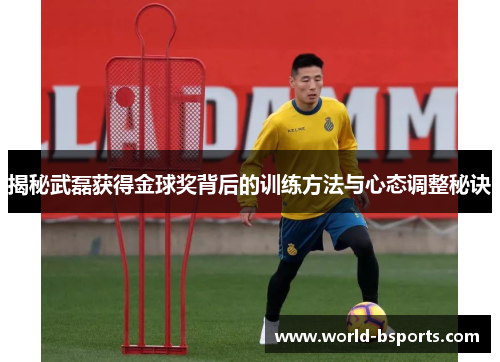 揭秘武磊获得金球奖背后的训练方法与心态调整秘诀
