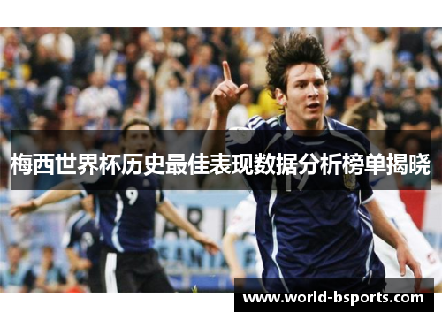 梅西世界杯历史最佳表现数据分析榜单揭晓
