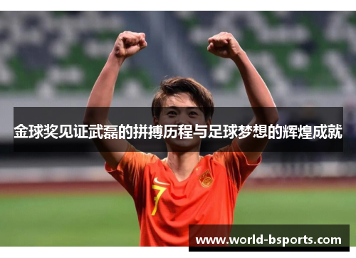 金球奖见证武磊的拼搏历程与足球梦想的辉煌成就