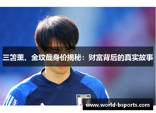 三笘薰、金玟哉身价揭秘：财富背后的真实故事