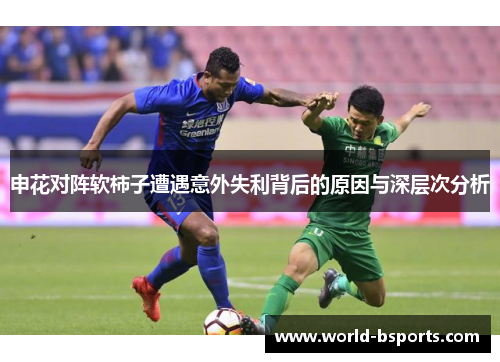 申花对阵软柿子遭遇意外失利背后的原因与深层次分析