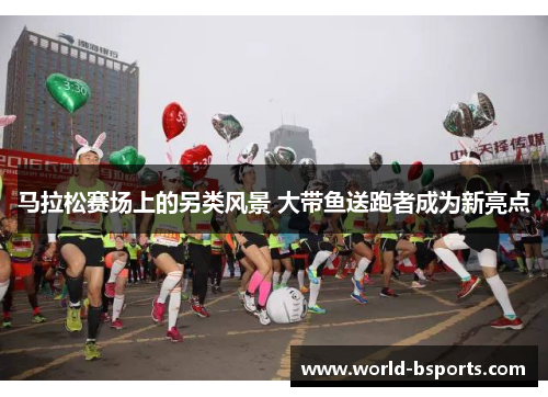 马拉松赛场上的另类风景 大带鱼送跑者成为新亮点