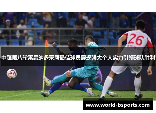 中超第八轮莱昂纳多荣膺最佳球员展现强大个人实力引领球队胜利