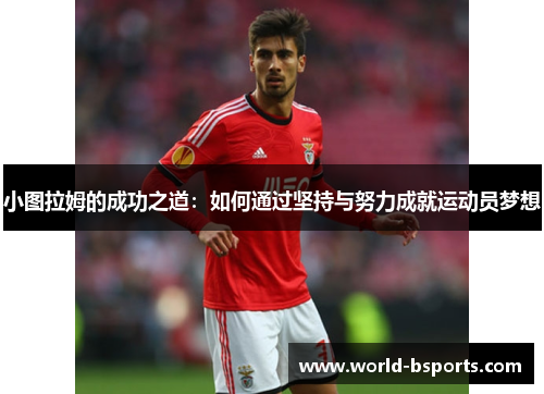 小图拉姆的成功之道：如何通过坚持与努力成就运动员梦想