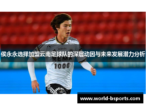侯永永选择加盟云南足球队的深层动因与未来发展潜力分析