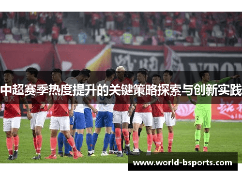 中超赛季热度提升的关键策略探索与创新实践