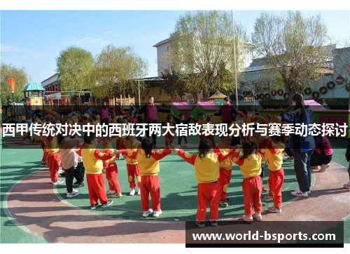 西甲传统对决中的西班牙两大宿敌表现分析与赛季动态探讨