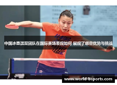 中国冰壶混双团队在国际赛场表现如何 展现了哪些优势与挑战