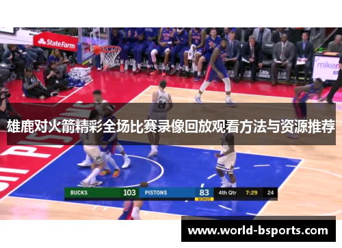 雄鹿对火箭精彩全场比赛录像回放观看方法与资源推荐