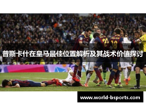 普斯卡什在皇马最佳位置解析及其战术价值探讨