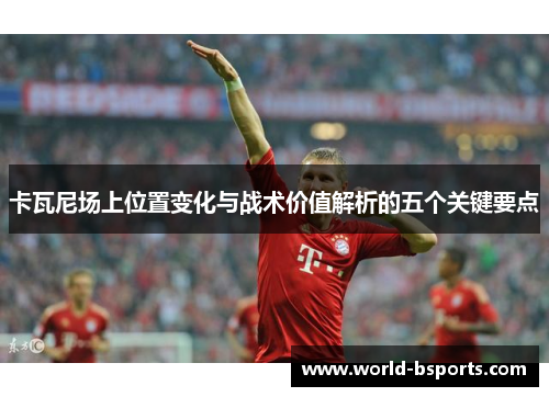 卡瓦尼场上位置变化与战术价值解析的五个关键要点