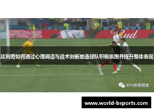 达利奇如何通过心理调适与战术创新塑造球队积极氛围并提升整体表现