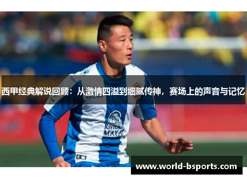 西甲经典解说回顾:从激情四溢到细腻传神,赛场上的声音与记忆 西甲经典解说回顾:从激情四溢到细腻传神,赛场上的声音与记忆