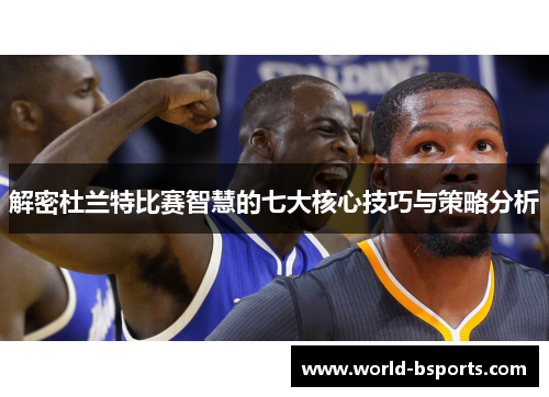 解密杜兰特比赛智慧的七大核心技巧与策略分析