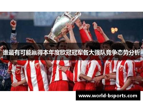 谁最有可能赢得本年度欧冠冠军各大强队竞争态势分析 谁最有可能赢得本年度欧冠冠军各大强队竞争态势分析