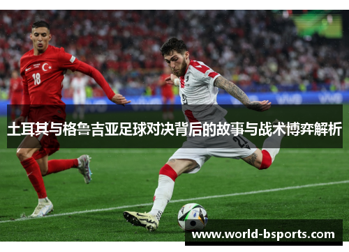 土耳其与格鲁吉亚足球对决背后的故事与战术博弈解析