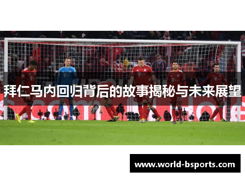 拜仁马内回归背后的故事揭秘与未来展望