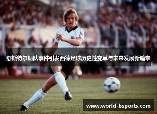 舒斯特尔退队事件引发西德足球历史性变革与未来发展新篇章